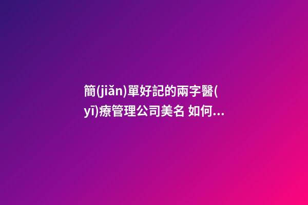 簡(jiǎn)單好記的兩字醫(yī)療管理公司美名 如何取名字-第1張-公司起名-玄機(jī)派
